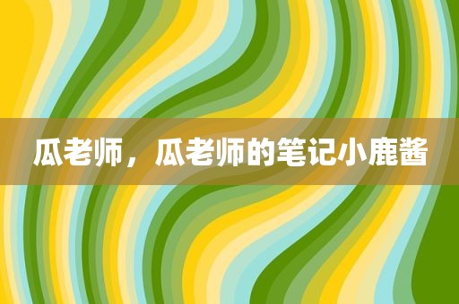瓜老师，瓜老师的笔记小鹿酱