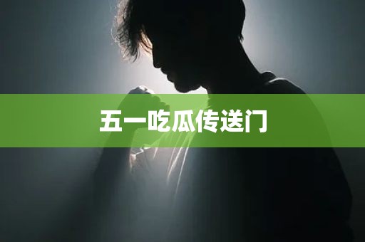 五一吃瓜传送门