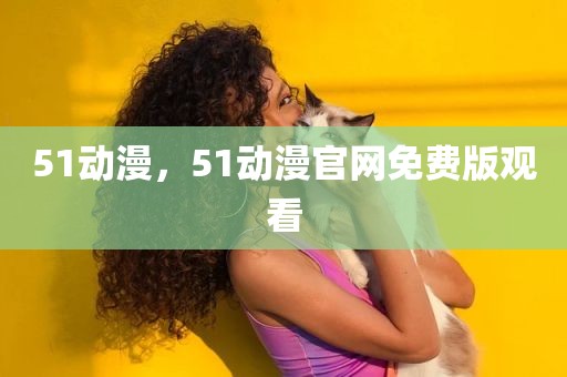 51动漫，51动漫官网免费版观看