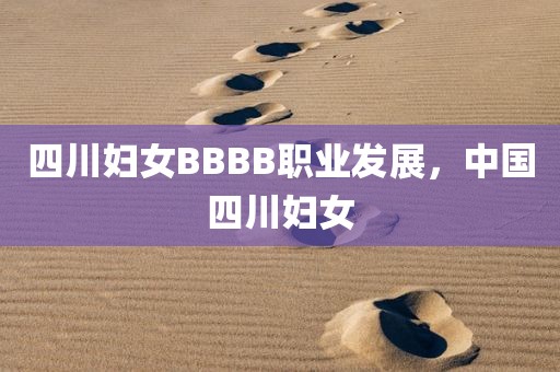 四川妇女BBBB职业发展，中国四川妇女