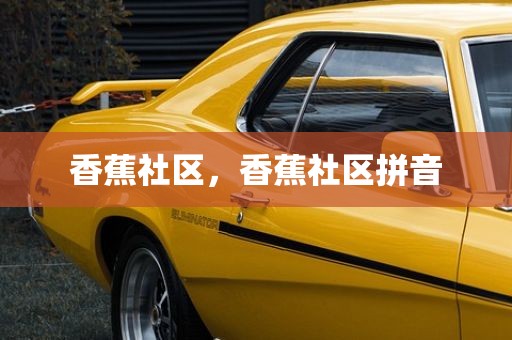香蕉社区，香蕉社区拼音