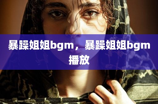 暴躁姐姐bgm，暴躁姐姐bgm播放
