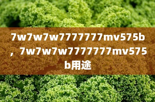 7w7w7w7777777mv575b，7w7w7w7777777mv575b用途