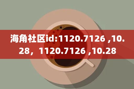 海角社区id:1120.7126 ,10.28，1120.7126 ,10.28