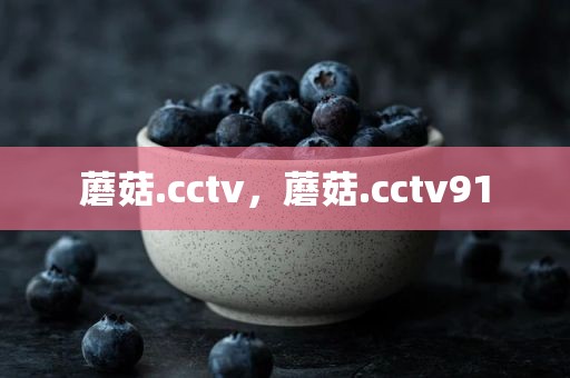 蘑菇.cctv，蘑菇.cctv91