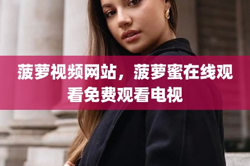 菠萝视频网站，菠萝蜜在线观看免费观看电视