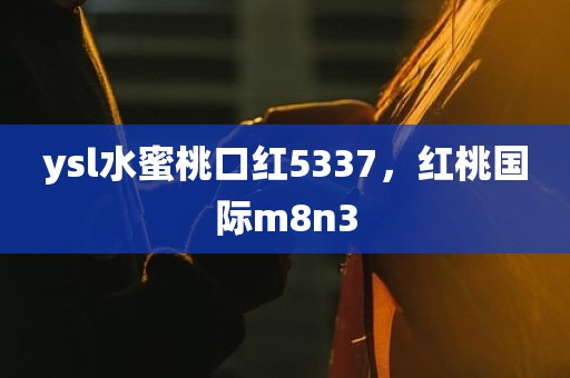 ysl水蜜桃口红5337，红桃国际m8n3