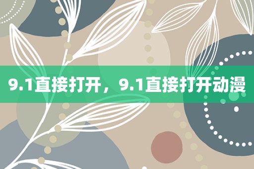 9.1直接打开，9.1直接打开动漫