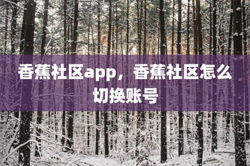 香蕉社区app，香蕉社区怎么切换账号