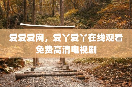 爱爱爱网，爱丫爱丫在线观看免费高清电视剧