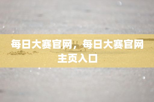 每日大赛官网，每日大赛官网主页入口