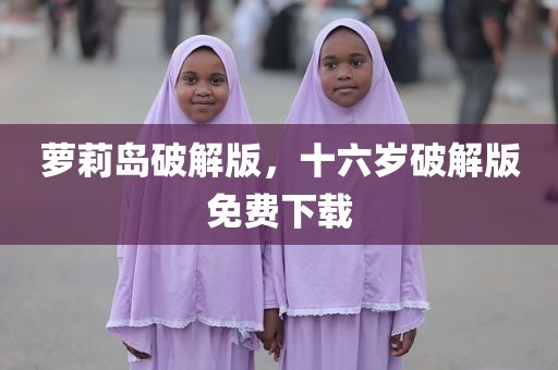 萝莉岛破解版，十六岁破解版免费下载
