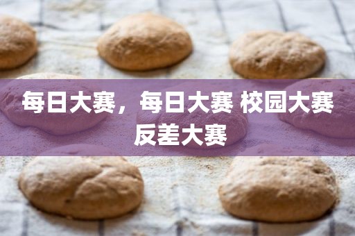 每日大赛，每日大赛 校园大赛 反差大赛
