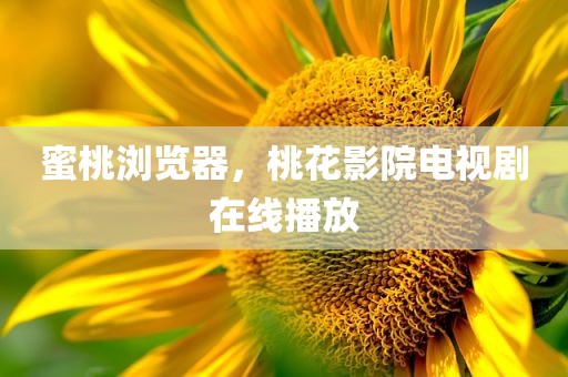 蜜桃浏览器，桃花影院电视剧在线播放