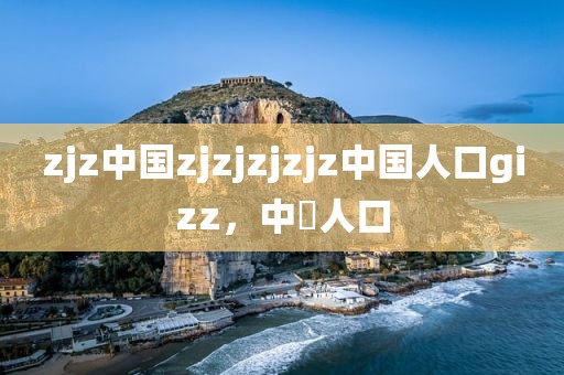 zjz中国zjzjzjzjz中国人口gizz，中囯人口