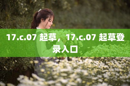 17.c.07 起草，17.c.07 起草登录入口