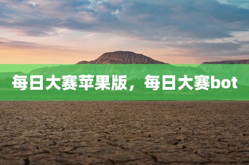 每日大赛苹果版，每日大赛bot