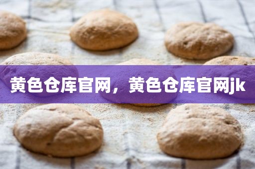 黄色仓库官网，黄色仓库官网jk