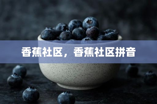 香蕉社区，香蕉社区拼音