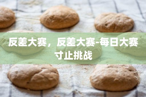 反差大赛，反差大赛-每日大赛寸止挑战