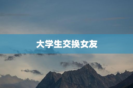 大学生交换女友