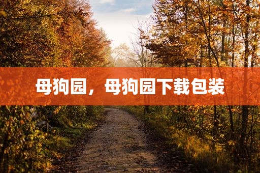 母狗园，母狗园下载包装
