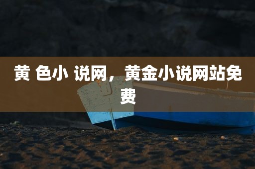 黄 色小 说网，黄金小说网站免费
