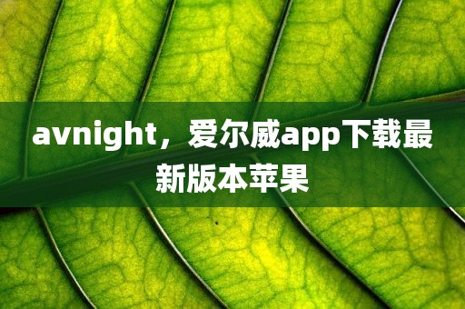 avnight，爱尔威app下载最新版本苹果
