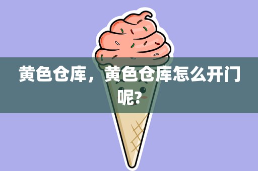 黄色仓库，黄色仓库怎么开门呢?
