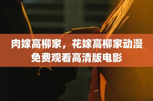 肉嫁高柳家，花嫁高柳家动漫免费观看高清版电影