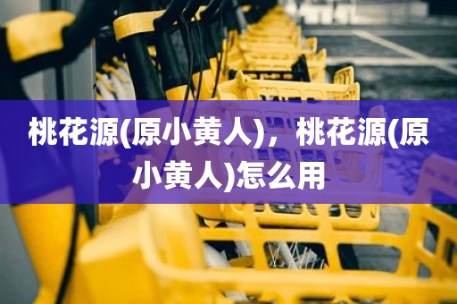 桃花源(原小黄人)，桃花源(原小黄人)怎么用