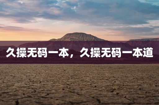 久操无码一本，久操无码一本道