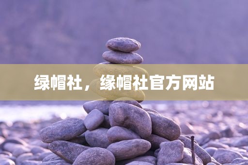 绿帽社，缘帽社官方网站