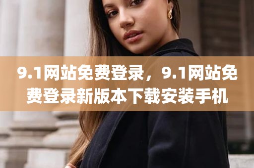 9.1网站免费登录，9.1网站免费登录新版本下载安装手机