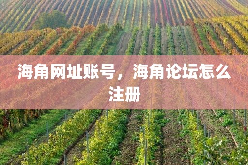 海角网址账号，海角论坛怎么注册