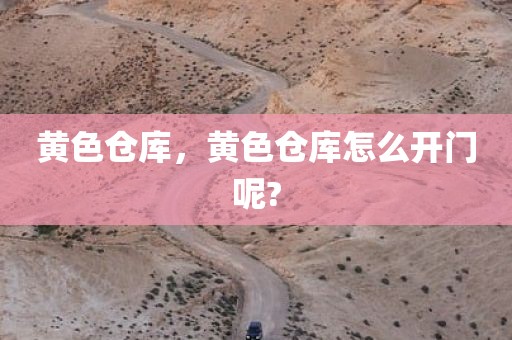 黄色仓库，黄色仓库怎么开门呢?