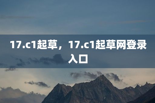 17.c1起草，17.c1起草网登录入口