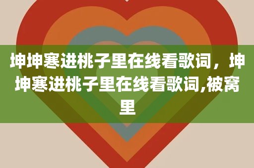 坤坤寒进桃子里在线看歌词，坤坤寒进桃子里在线看歌词,被窝里