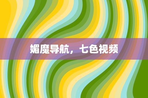 媚魔导航，七色视频
