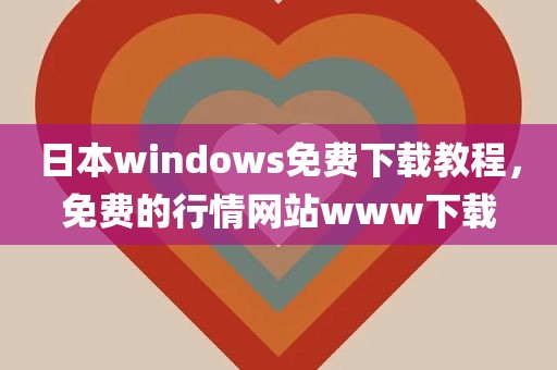 日本windows免费下载教程，免费的行情网站www下载