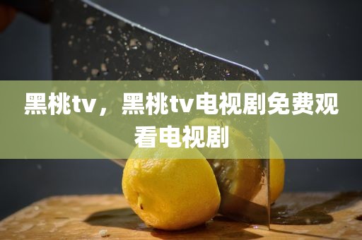 黑桃tv，黑桃tv电视剧免费观看电视剧
