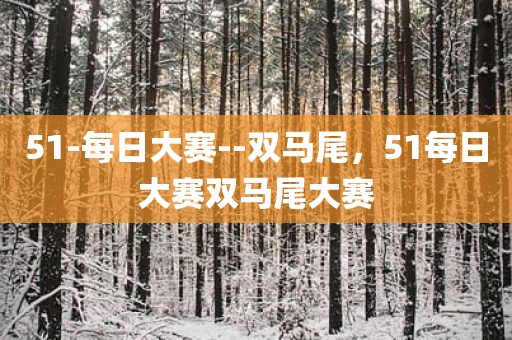 51-每日大赛--双马尾，51每日大赛双马尾大赛
