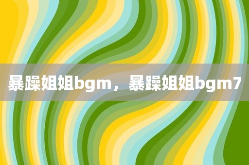暴躁姐姐bgm，暴躁姐姐bgm7