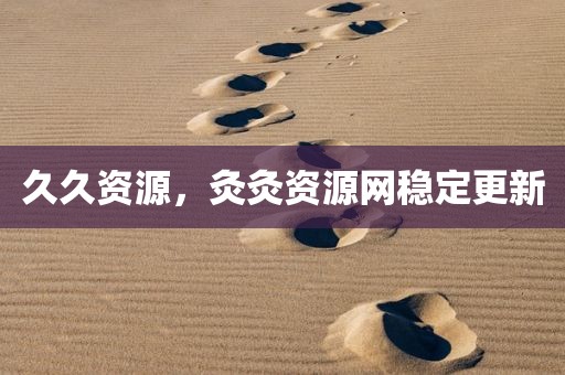 久久资源，灸灸资源网稳定更新