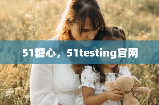 51糖心，51testing官网