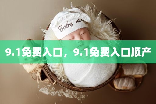 9.1免费入口，9.1免费入口顺产
