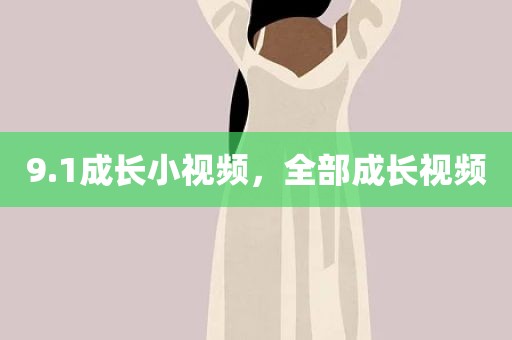 9.1成长小视频，全部成长视频