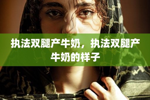 执法双腿产牛奶，执法双腿产牛奶的样子