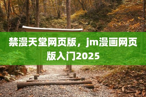 禁漫天堂网页版，jm漫画网页版入门2025