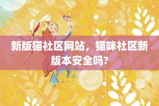 新版猫社区网站，猫咪社区新版本安全吗?